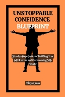 UNSTOPPABLE CONFIDENCE BLUEPRINT: Step-by-Step Guide to Building True Self-Esteem and Overcoming Self-Doubt B0FBG73YQ5 Book Cover