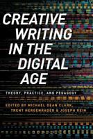 Creative Writing in the Digital Age: Theory, Practice, and Pedagogy 1472574087 Book Cover