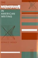 The Midwestern Ascendancy in American Writing (Midwestern History and Culture) 0253363667 Book Cover