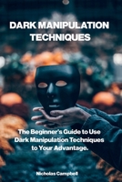 Dark Manipulation Techniques: The Beginner's Guide to Use Dark Manipulation Techniques to Your Advantage. 1801579717 Book Cover