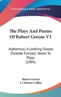 The Plays And Poems Of Robert Greene V1: Alphonsus; A Looking Glasse; Orlando Furioso; Notes To Plays 1436587425 Book Cover