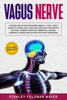 Vagus Nerve: Access and Activation Made Simple. A Self-Help Guide to Stimulate it and Healing with the Body's Natural Power from Inflammation, Trauma, Chronic Illness and Autism with Easy Exercises 1708473343 Book Cover