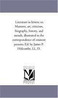 Literature in Letters: Manners, Art, Criticism, Biography, History, and Morals 1142419339 Book Cover