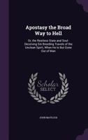 Apostasy the Broad Way to Hell: Or, the Restless State and Soul-Deceiving Sin Breeding Travels of the Unclean Spirit, When He Is But Gone Out of Man 1357023294 Book Cover