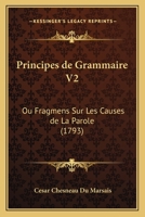 Principes de Grammaire V2: Ou Fragmens Sur Les Causes de La Parole (1793) 1166309800 Book Cover