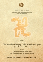 The Boundless Singing Links of Body and Spirit of the Mexican Mayans - Part II: The Sound Alchemy, Spirit, Soul, and Consciousness of the Ancient Mayans (COSMIC TELEPATHY) 9617084058 Book Cover