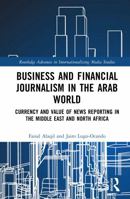 Business and Financial Journalism in the Arab World: Currency and Value of News Reporting in the Middle East and North Africa (Routledge Advances in Internationalizing Media Studies) 1041246854 Book Cover