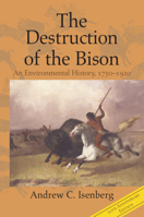 The Destruction of the Bison: An Environmental History, 1750-1920 0521003482 Book Cover