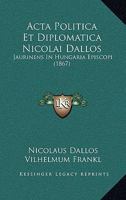 Acta Politica Et Diplomatica Nicolai Dallos: Jaurinens In Hungaria Episcopi (1867) 1168419972 Book Cover