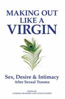 Making Out Like a Virgin: Sex, Desire & Intimacy After Sexual Trauma 194456800X Book Cover