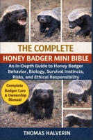 THE COMPLETE HONEY BADGER MINI BIBLE: An In-Depth Guide to Honey Badger Behavior, Biology, Survival Instincts, Risks, and Ethical Responsibility B0GL3C91MV Book Cover