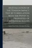 An Evaluation of the Tension Impact Test by Correlation With the Physical Properties of Aluminum Alloys 1014949947 Book Cover
