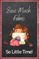 Sew Much Fabric So Little Time!: Sewing Quilting Journal Lined Notebook to Write In Funny Novelty Gift 1707853185 Book Cover