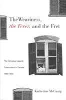 The Weariness, the Fever, and the Fret: The Campaign against Tuberculosis in Canada, 1900-1950 (McGill-Queen’s/Associated ... of Medicine, Health, and Society) 0773518754 Book Cover