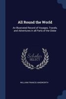 All round the world: an illustrated record of voyages, travels and adventures in all parts of the globe 1017221413 Book Cover