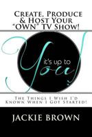 Create, Produce & Host Your "Own" TV Show!: The Things I Wish I'd Known When I Got Started! 1546309896 Book Cover