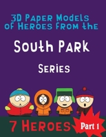 3D Paper Models  of Heroes from the  South Park Series: Easy to Make a Game for Children 7 Favorite Characters From the Ppopular Series (Part) B084DH6CWR Book Cover