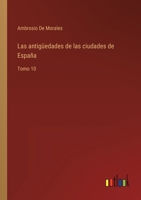 Las antigüedades de las ciudades de España: Tomo 10 3368114344 Book Cover