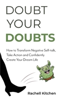 Doubt Your Doubts : How to Transform Negative Self-Talk, Take Action and Confidently Create Your Dream Life 1637308256 Book Cover