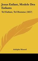 Jesus Enfant, Modele Des Enfants: Tel Enfant, Tel Homme (1857) 1160125376 Book Cover