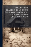 Theoretisch-praktisches Lehrbuch Der Slavischen Sprache In Bohmen, Mahren Und Oberungarn: Regeln, Volume 1 1286376645 Book Cover