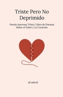 Triste Pero No Deprimido: Poesía Amorosa Triste Libro de Poemas Sobre el Dolor y La Curación (Spanish Edition) B0FCQ2KZ3G Book Cover