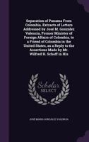 Separation of Panama from Colombia. Extracts of Letters Addressed by Jose M. Gonzalez Valencia, Former Minister of Foreign Affairs of Colombia, to a Friend of Colombia in the United States, as a Reply 1356159753 Book Cover