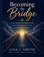 Becoming the Bridge: A Guided Workbook for Developing Your Own Connection to Spirit 0985144866 Book Cover