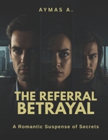 The Referral Betrayal: A Romantic Suspense of Secrets, Trust & Corporate Intrigue B0FSXYR9HB Book Cover