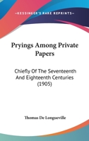 Pryings Among Private Papers, Chiefly Of The Seventeenth And Eighteenth Centuries, By The Author Of 'a Life Of Sir Kenelm Digby' 0548608547 Book Cover