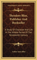 Theodore Bliss, Publisher and Bookseller; A Study of Character and Life in the Middle Period of the XIX Century; 1432589849 Book Cover