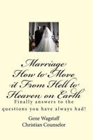 Marriage How to Move It from Hell to Heaven on Earth: Marriage How to Move It from Hell to Heaven on Earth 1725683172 Book Cover