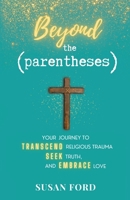 Beyond the Parentheses: Your Journey to Transcend Religious Trauma, Seek Truth, and Embrace Love B0BP5W7X9L Book Cover