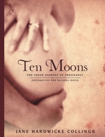 Ten Moons: The Inner Journey of Pregnancy, Preparation for Natural Birth 1483437051 Book Cover