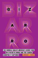 Bizarro: The Surreal Saga of America’s Secret War on Synthetic Drugs and the Florida Kingpins It Captured 0520387953 Book Cover