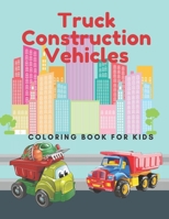 Truck Construction Vehicles Coloring Book For Kids: Including Excavators, Cranes, Dump Trucks, Diggers, Cement Trucks and More. B08YQR631R Book Cover