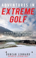 Adventures in Extreme Golf: Incredible Tales on the Links from Scotland to Antarctica 161608832X Book Cover