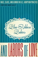 Blue-Ribbon Babies and Labors of Love: Race, Class, and Gender in U.S. Adoption Practice 0292725701 Book Cover