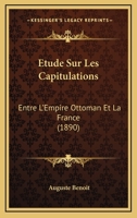 Etude Sur Les Capitulations: Entre L'Empire Ottoman Et La France (1890) 1120445183 Book Cover