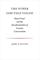 The Other God that Failed: Hans Freyer and the Deradicalization of German Conservatism B001UI9AH0 Book Cover