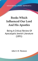 Books Which Influenced Our Lord And His Apostles: Being A Critical Review Of Apocalyptic Jewish Literature 0548711720 Book Cover