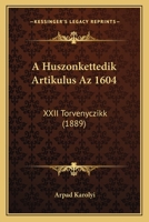 A Huszonkettedik Artikulus Az 1604: XXII Torvenyczikk (1889) 1160276714 Book Cover