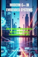 MODERN C++ IN EMBEDDED SYSTEMS: STOP STRUGGLING WITH OUTDATED C AND MASTER REAL-WORLD PROGRAMMING IN 30 DAYS B0FP2VH7DC Book Cover