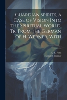 Guardian Spirits, a Case of Vision Into the Spiritual World, tr. From the German of H. Werner, With 1022032976 Book Cover