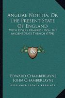 Angliae Notitia, Or The Present State Of England: With Divers Remarks Upon The Ancient State Thereof 1165951398 Book Cover