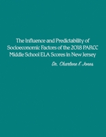 The Influence and Predictability of Socioeconomic Factors of the 2018 PARCC Middle School ELA Scores in New Jersey 163867373X Book Cover