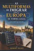 AS MULTIFORMAS DE IMIGRAR PARA A EUROPA DE FORMA LEGAL: O guia completo para quem quer construir uma nova vida em solo europeu com segurança, estratégia e dignidade (Portuguese Edition) B0H62JV57G Book Cover