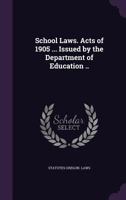 School Laws: Acts Of 1905 ... Issued By The Department Of Education ... 1248474708 Book Cover