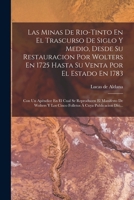 Las Minas De Rio-tinto En El Trascurso De Siglo Y Medio, Desde Su Restauracion Por Wolters En 1725 Hasta Su Venta Por El Estado En 1783: Con Un ... Á Cuya Publicacion Dió... 1018684018 Book Cover
