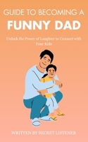 Guide To Become a Funny Dad: Unlock the Power of Laughter to Connect with Your Kids B0C123BC44 Book Cover